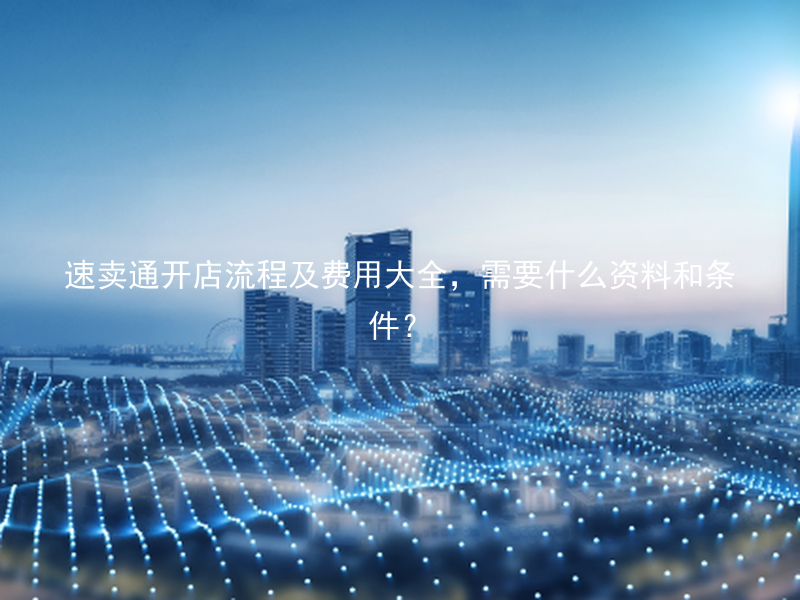 速卖通开店流程及费用大全，需要什么资料和条件？