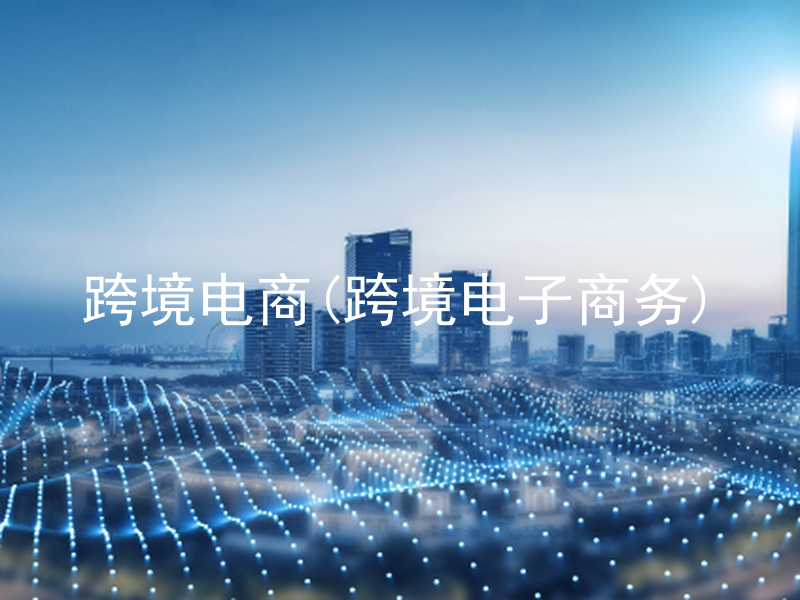 跨境电商(跨境电子商务)