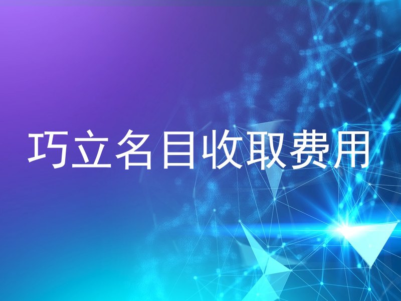 巧立名目收取费用