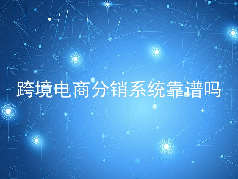 跨境电商分销系统靠谱吗