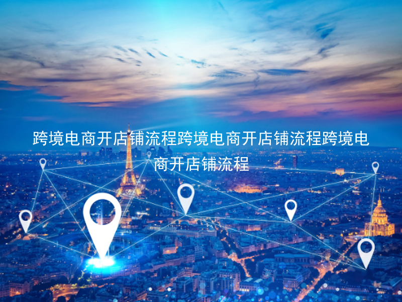 跨境电商开店铺流程跨境电商开店铺流程跨境电商开店铺流程