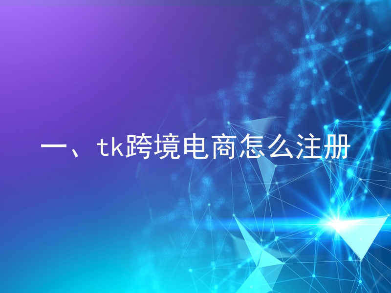 一、tk跨境电商怎么注册