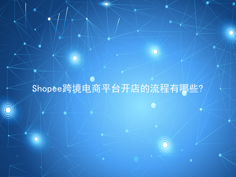 Shopee跨境电商平台开店的流程有哪些?