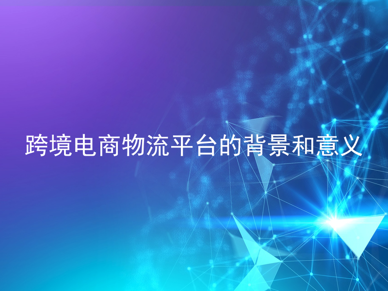 跨境电商物流平台的背景和意义