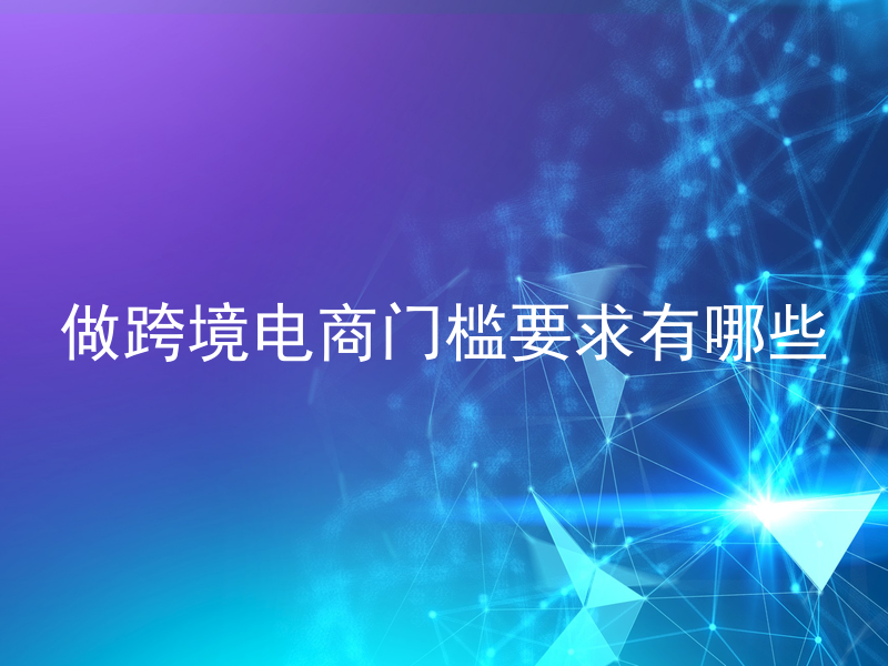 做跨境电商门槛要求有哪些