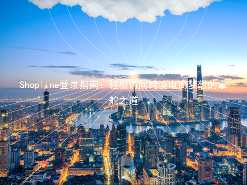 Shopline登录指南：轻松访问跨境电商梦想的掌舵之道