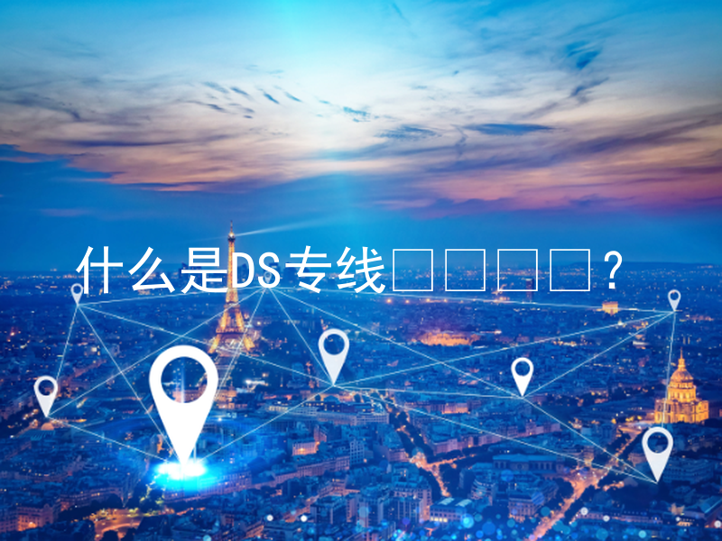 什么是DS专线？