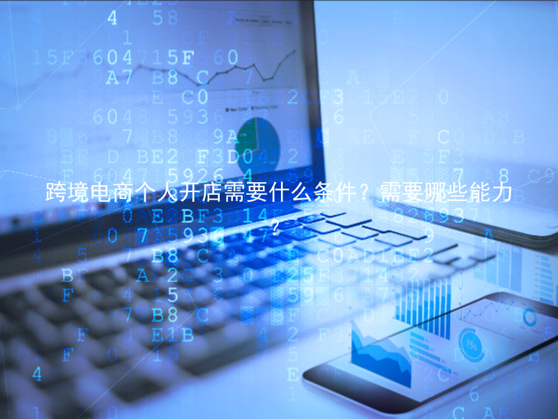 跨境电商个人开店需要什么条件？需要哪些能力？
