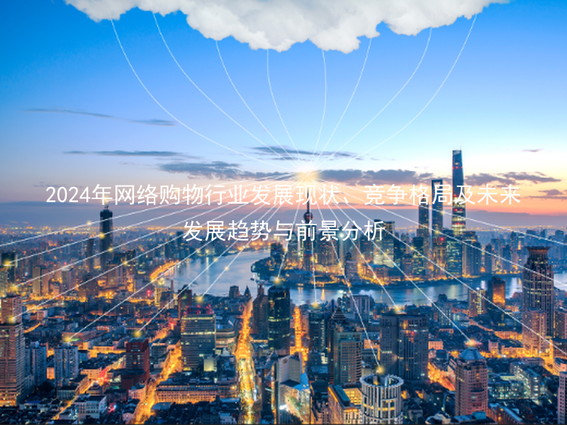 2024年网络购物行业发展现状、竞争格局及未来发展趋势与前景分析