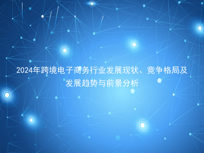 2024年跨境电子商务行业发展现状、竞争格局及发展趋势与前景分析
