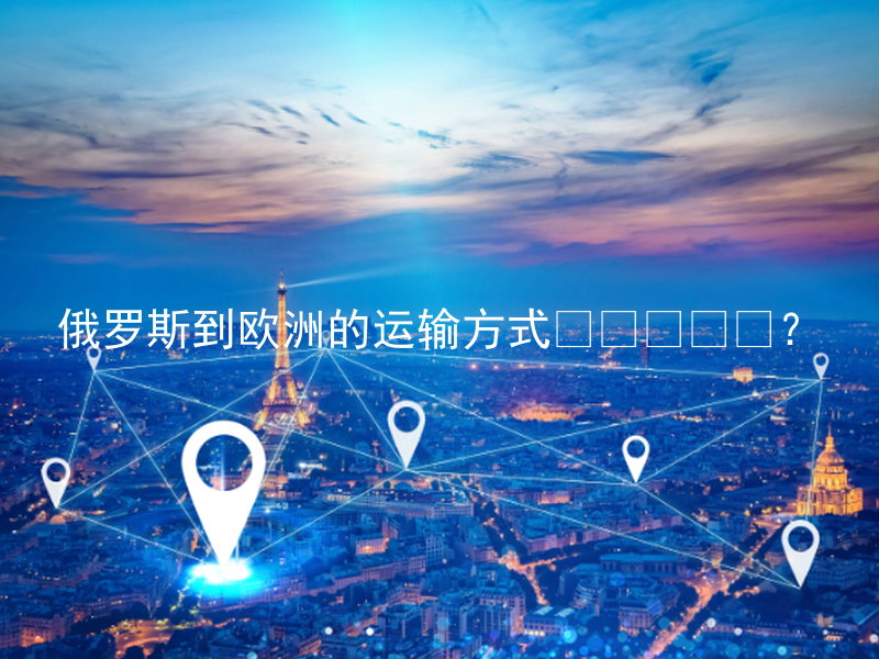 俄罗斯到欧洲的运输方式？