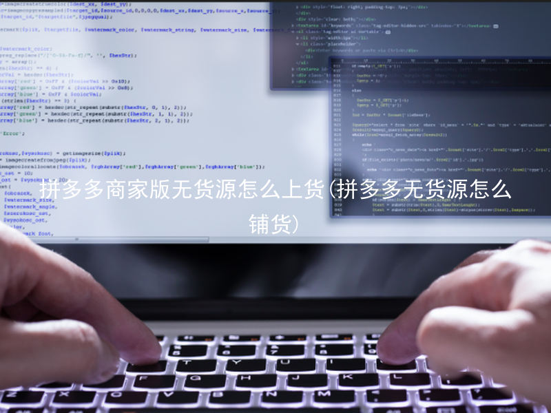 拼多多商家版无货源怎么上货(拼多多无货源怎么铺货)