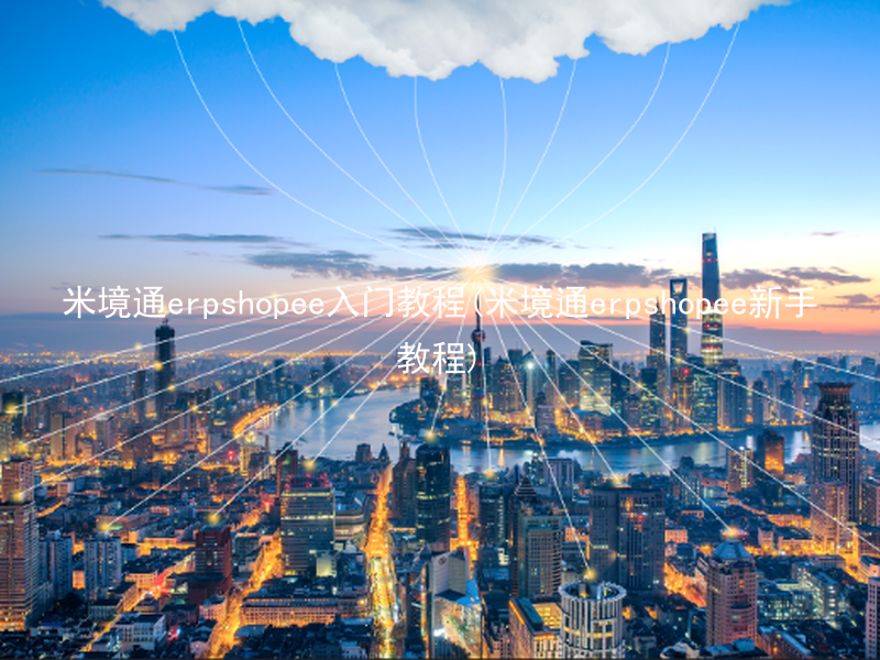 米境通erpshopee入门教程(米境通erpshopee新手教程)