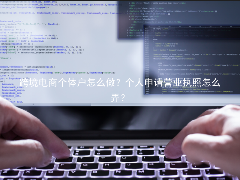 跨境电商个体户怎么做？个人申请营业执照怎么弄？