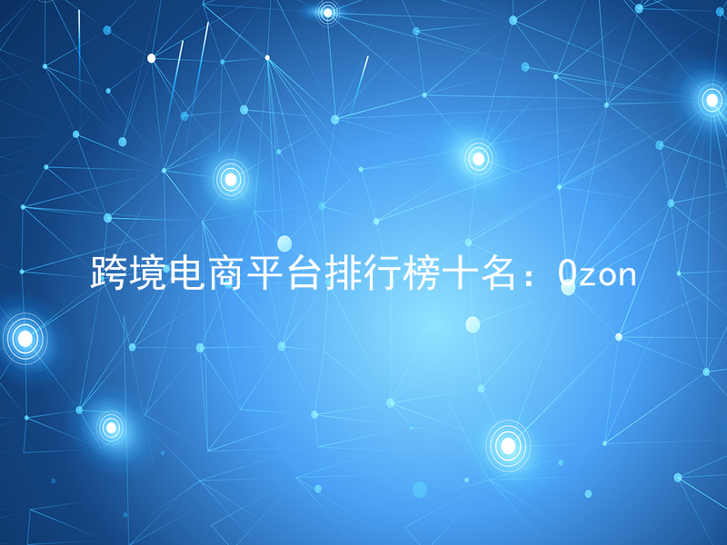 跨境电商平台排行榜十名：Ozon